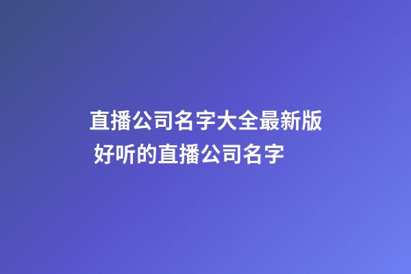 直播公司名字大全最新版 好听的直播公司名字-第1张-公司起名-玄机派